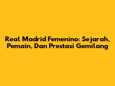 Real Madrid Femenino: Sejarah, Pemain, Dan Prestasi Gemilang