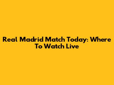 Real Madrid Match Today: Where To Watch Live