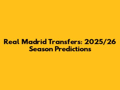 Real Madrid Transfers: 2025/26 Season Predictions