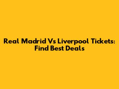 Real Madrid Vs Liverpool Tickets: Find Best Deals