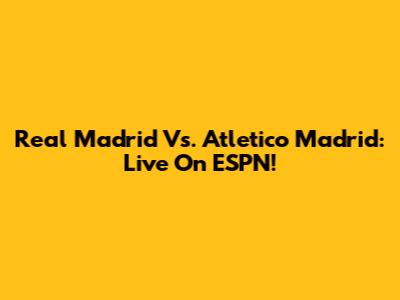 Real Madrid Vs. Atletico Madrid: Live On ESPN!
