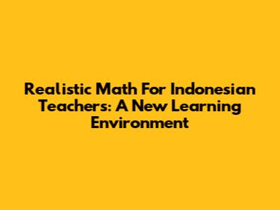 Realistic Math For Indonesian Teachers: A New Learning Environment