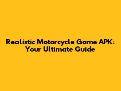 Realistic Motorcycle Game APK: Your Ultimate Guide