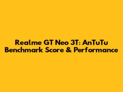 Realme GT Neo 3T: AnTuTu Benchmark Score & Performance