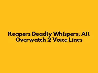 Reaper's Deadly Whispers: All Overwatch 2 Voice Lines