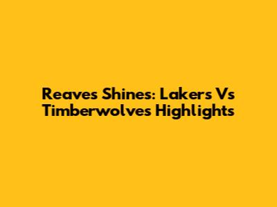 Reaves Shines: Lakers Vs Timberwolves Highlights