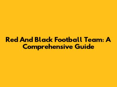 Red And Black Football Team: A Comprehensive Guide