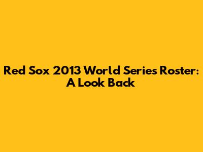 Red Sox 2013 World Series Roster: A Look Back
