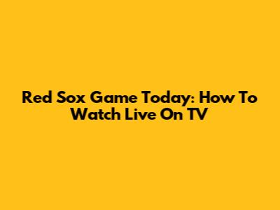 Red Sox Game Today: How To Watch Live On TV