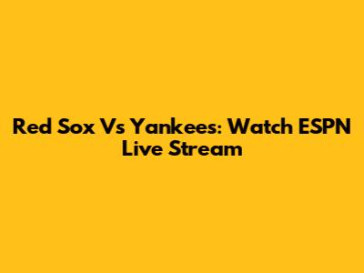 Red Sox Vs Yankees: Watch ESPN Live Stream