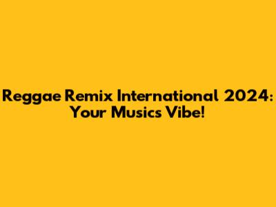 Reggae Remix International 2024: Your Music's Vibe!