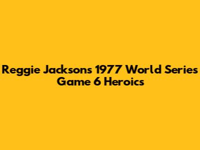 Reggie Jackson's 1977 World Series Game 6 Heroics