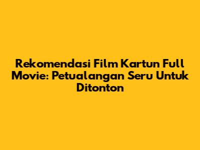 Rekomendasi Film Kartun Full Movie: Petualangan Seru Untuk Ditonton