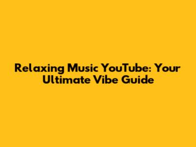 Relaxing Music YouTube: Your Ultimate Vibe Guide