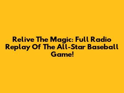 Relive The Magic: Full Radio Replay Of The All-Star Baseball Game!
