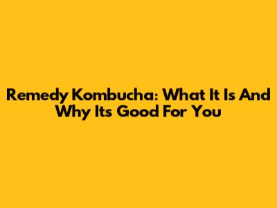 Remedy Kombucha: What It Is And Why It's Good For You