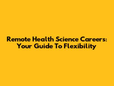 Remote Health Science Careers: Your Guide To Flexibility