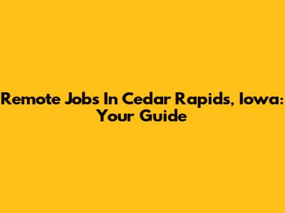 Remote Jobs In Cedar Rapids, Iowa: Your Guide
