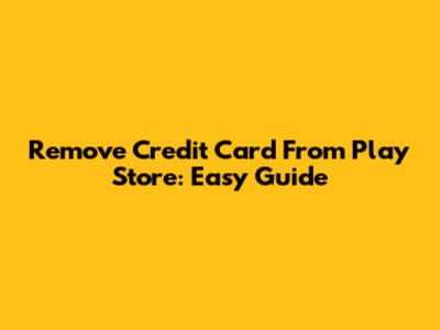 Remove Credit Card From Play Store: Easy Guide