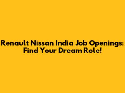 Renault Nissan India Job Openings: Find Your Dream Role!