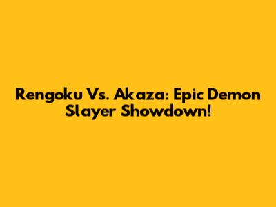 Rengoku Vs. Akaza: Epic Demon Slayer Showdown!