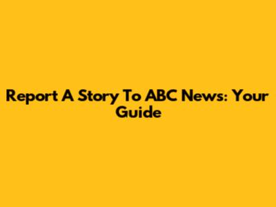 Report A Story To ABC News: Your Guide