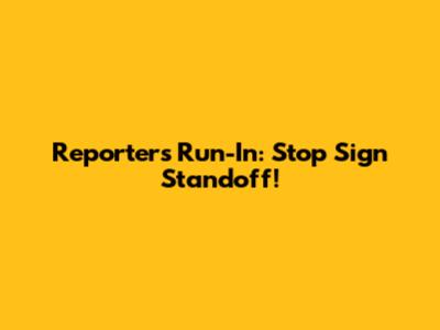 Reporter's Run-In: Stop Sign Standoff!
