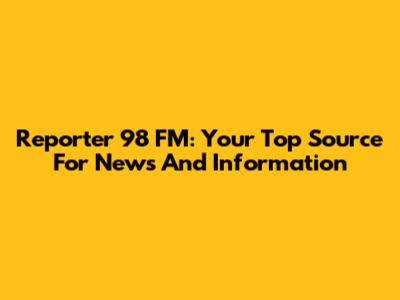 Reporter 98 FM: Your Top Source For News And Information