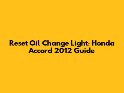 Reset Oil Change Light: Honda Accord 2012 Guide