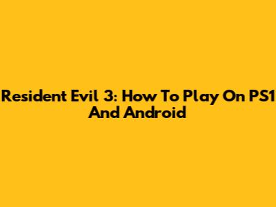 Resident Evil 3: How To Play On PS1 And Android