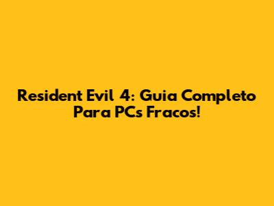 Resident Evil 4: Guia Completo Para PCs Fracos!