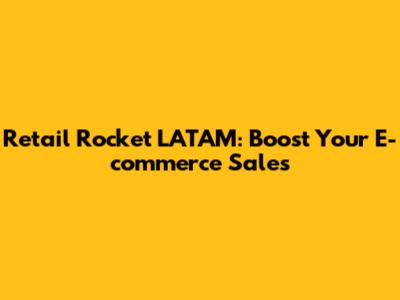 Retail Rocket LATAM: Boost Your E-commerce Sales