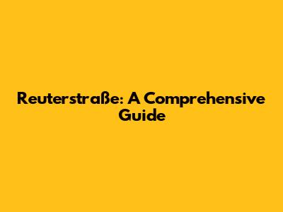 Reuterstraße: A Comprehensive Guide