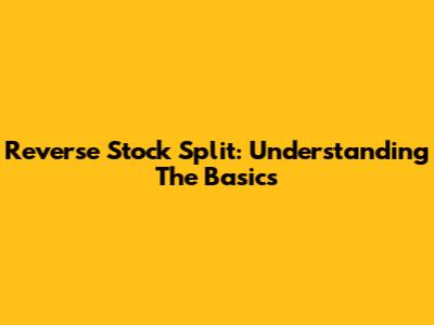 Reverse Stock Split: Understanding The Basics