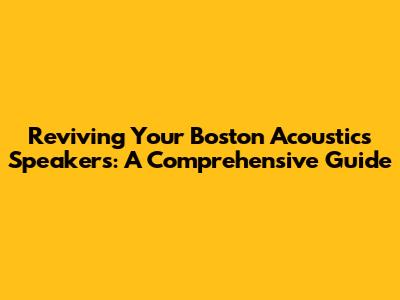 Reviving Your Boston Acoustics Speakers: A Comprehensive Guide