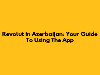 Revolut In Azerbaijan: Your Guide To Using The App
