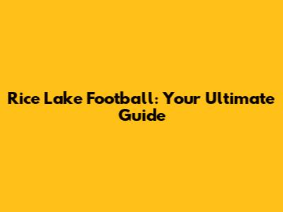 Rice Lake Football: Your Ultimate Guide