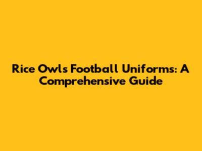 Rice Owls Football Uniforms: A Comprehensive Guide