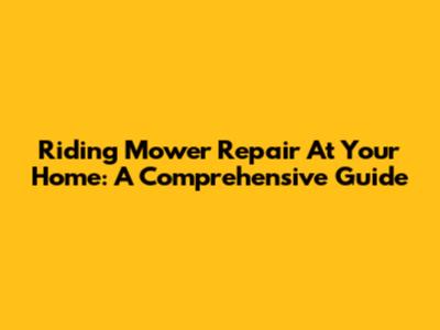 Riding Mower Repair At Your Home: A Comprehensive Guide