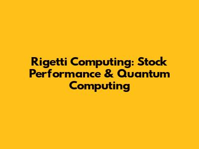 Rigetti Computing: Stock Performance & Quantum Computing