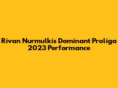 Rivan Nurmulki's Dominant Proliga 2023 Performance