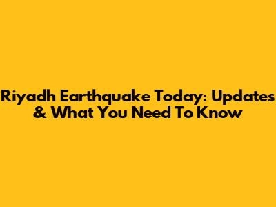Riyadh Earthquake Today: Updates & What You Need To Know