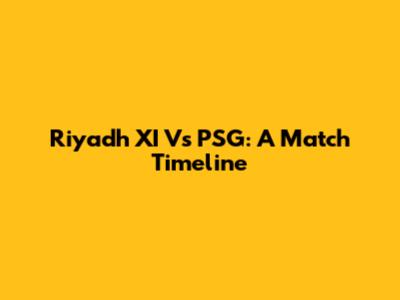 Riyadh XI Vs PSG: A Match Timeline