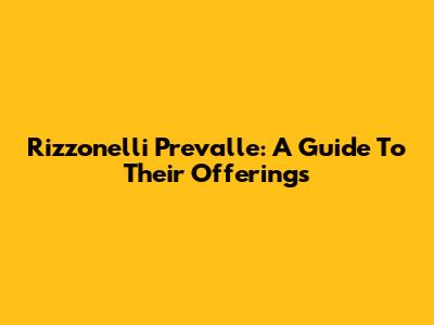 Rizzonelli Prevalle: A Guide To Their Offerings