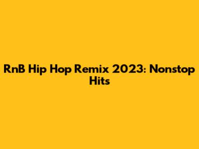 RnB Hip Hop Remix 2023: Nonstop Hits