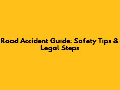 Road Accident Guide: Safety Tips & Legal Steps