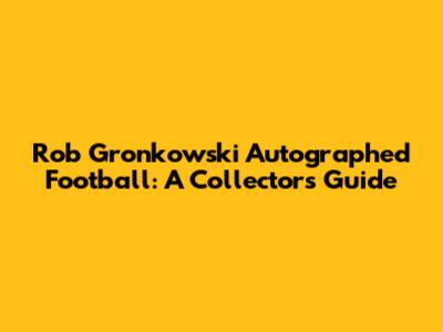 Rob Gronkowski Autographed Football: A Collector's Guide