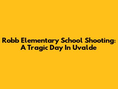 Robb Elementary School Shooting: A Tragic Day In Uvalde