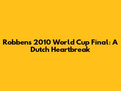 Robben's 2010 World Cup Final: A Dutch Heartbreak
