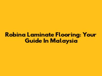 Robina Laminate Flooring: Your Guide In Malaysia